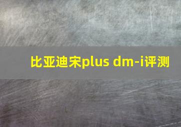 比亚迪宋plus dm-i评测